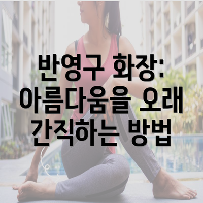 반영구 화장: 아름다움을 오래 간직하는 방법