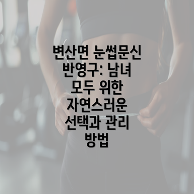 변산면 눈썹문신 반영구: 남녀 모두 위한 자연스러운 선택과 관리 방법