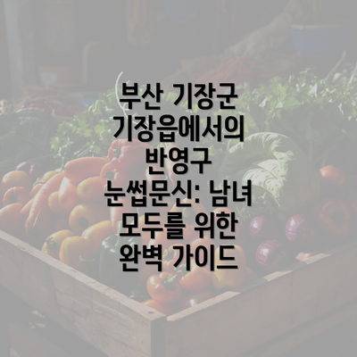 부산 기장군 기장읍에서의 반영구 눈썹문신: 남녀 모두를 위한 완벽 가이드