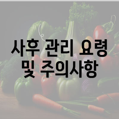 사후 관리 요령 및 주의사항