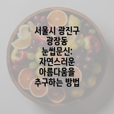 서울시 광진구 광장동 눈썹문신: 자연스러운 아름다움을 추구하는 방법