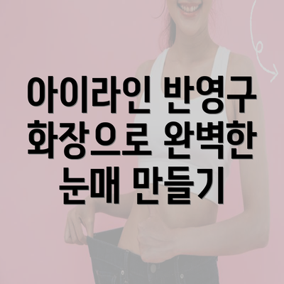 아이라인 반영구 화장으로 완벽한 눈매 만들기