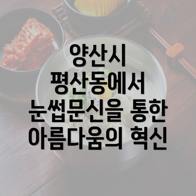 양산시 평산동에서 눈썹문신을 통한 아름다움의 혁신