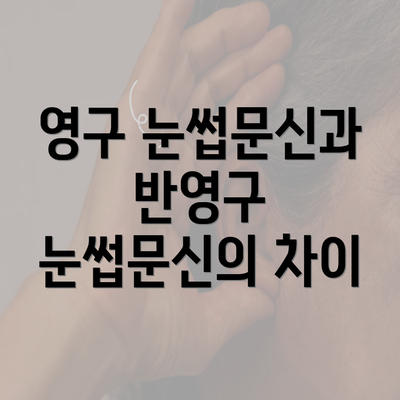 영구 눈썹문신과 반영구 눈썹문신의 차이