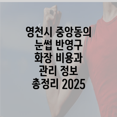 영천시 중앙동의 눈썹 반영구 화장 비용과 관리 정보 총정리 2025