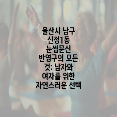 울산시 남구 신정1동 눈썹문신 반영구의 모든 것: 남자와 여자를 위한 자연스러운 선택