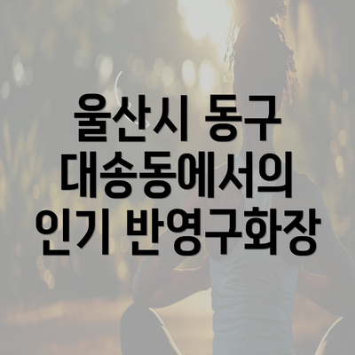 울산시 동구 대송동에서의 인기 반영구화장