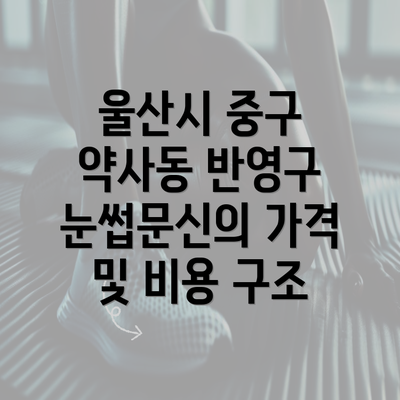 울산시 중구 약사동 반영구 눈썹문신의 가격 및 비용 구조