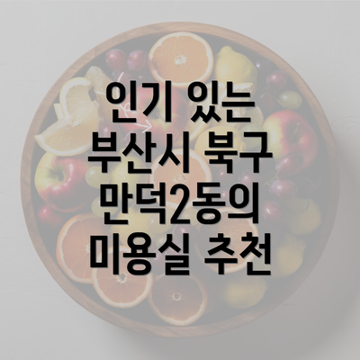 인기 있는 부산시 북구 만덕2동의 미용실 추천