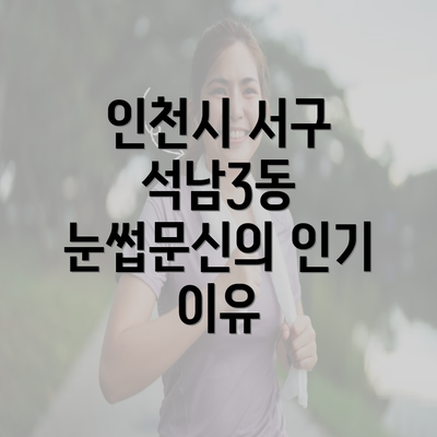 인천시 서구 석남3동 눈썹문신의 인기 이유