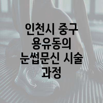 인천시 중구 용유동의 눈썹문신 시술 과정