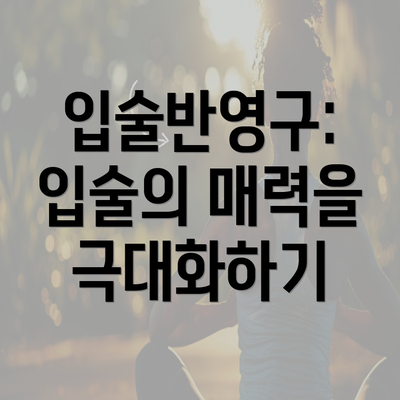 입술반영구: 입술의 매력을 극대화하기