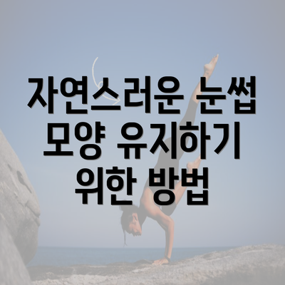 자연스러운 눈썹 모양 유지하기 위한 방법