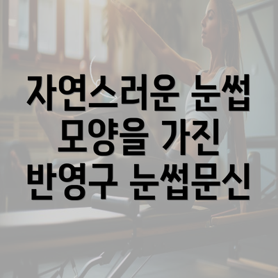 자연스러운 눈썹 모양을 가진 반영구 눈썹문신