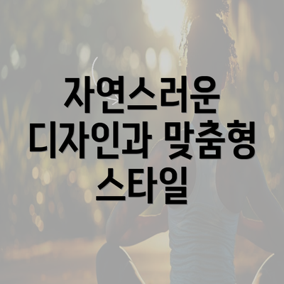 자연스러운 디자인과 맞춤형 스타일