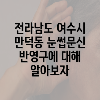 전라남도 여수시 만덕동 눈썹문신 반영구에 대해 알아보자