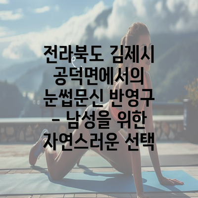 전라북도 김제시 공덕면에서의 눈썹문신 반영구 - 남성을 위한 자연스러운 선택