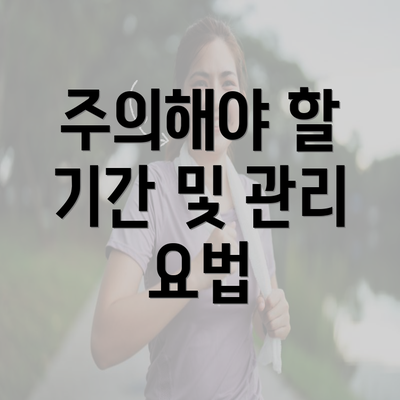 주의해야 할 기간 및 관리 요법