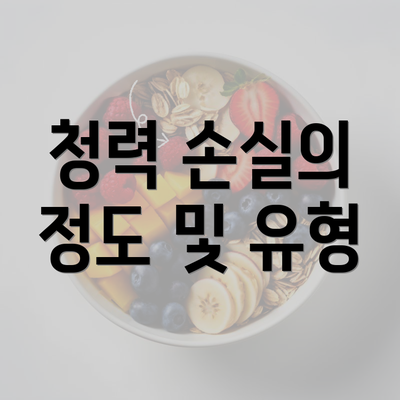 청력 손실의 정도 및 유형