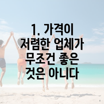 1. 가격이 저렴한 업체가 무조건 좋은 것은 아니다