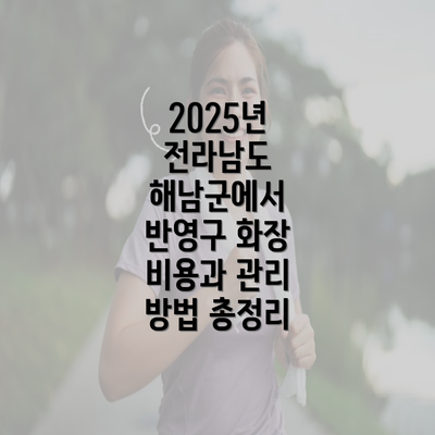 2025년 전라남도 해남군에서 반영구 화장 비용과 관리 방법 총정리