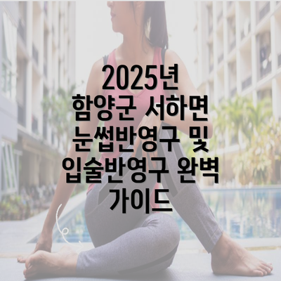 2025년 함양군 서하면 눈썹반영구 및 입술반영구 완벽 가이드