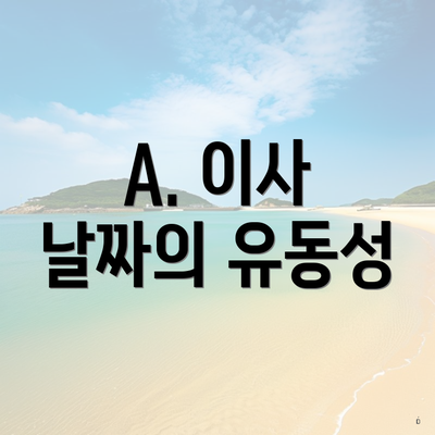 A. 이사 날짜의 유동성