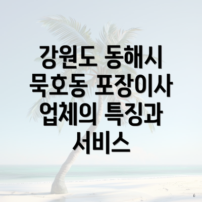 강원도 동해시 묵호동 포장이사 업체의 특징과 서비스