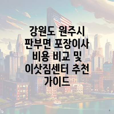 강원도 원주시 판부면 포장이사 비용 비교 및 이삿짐센터 추천 가이드