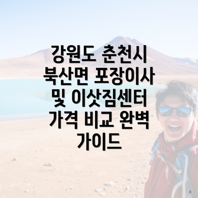 강원도 춘천시 북산면 포장이사 및 이삿짐센터 가격 비교 완벽 가이드