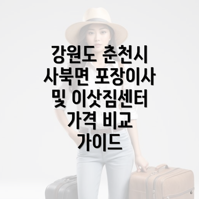 강원도 춘천시 사북면 포장이사 및 이삿짐센터 가격 비교 가이드