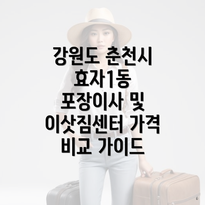 강원도 춘천시 효자1동 포장이사 및 이삿짐센터 가격 비교 가이드