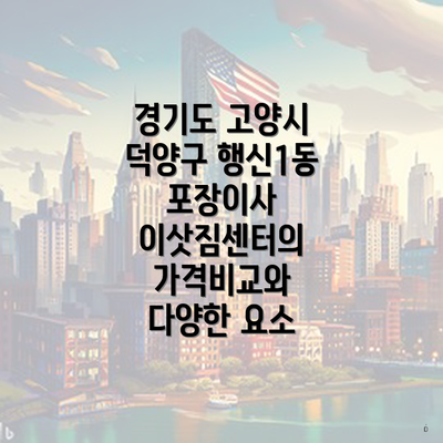 경기도 고양시 덕양구 행신1동 포장이사 이삿짐센터의 가격비교와 다양한 요소