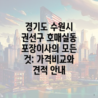 경기도 수원시 권선구 호매실동 포장이사의 모든 것: 가격비교와 견적 안내