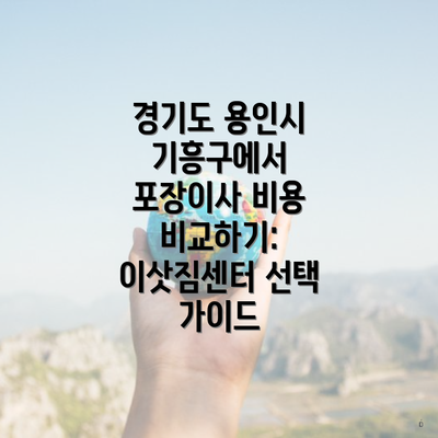 경기도 용인시 기흥구에서 포장이사 비용 비교하기: 이삿짐센터 선택 가이드