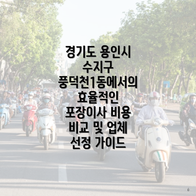 경기도 용인시 수지구 풍덕천1동에서의 효율적인 포장이사 비용 비교 및 업체 선정 가이드