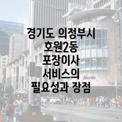 경기도 의정부시 호원2동 포장이사 서비스의 필요성과 장점