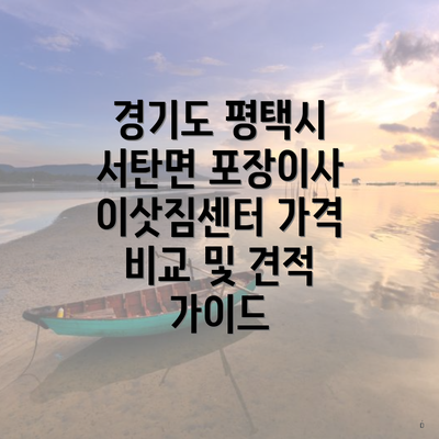 경기도 평택시 서탄면 포장이사 이삿짐센터 가격 비교 및 견적 가이드