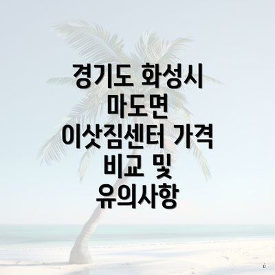 경기도 화성시 마도면 이삿짐센터 가격 비교 및 유의사항