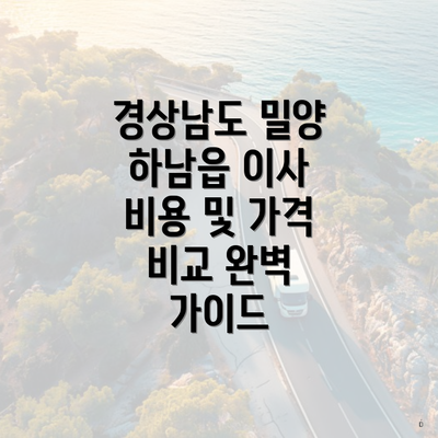 경상남도 밀양 하남읍 이사 비용 및 가격 비교 완벽 가이드