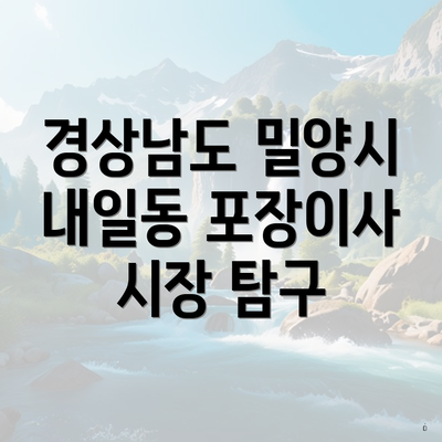 경상남도 밀양시 내일동 포장이사 시장 탐구