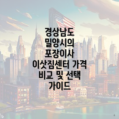 경상남도 밀양시의 포장이사 이삿짐센터 가격 비교 및 선택 가이드