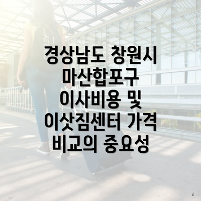 경상남도 창원시 마산합포구 이사비용 및 이삿짐센터 가격 비교의 중요성