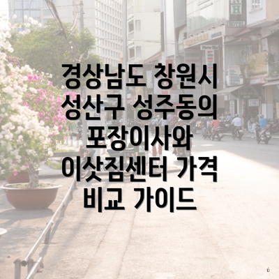 경상남도 창원시 성산구 성주동의 포장이사와 이삿짐센터 가격 비교 가이드