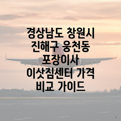 경상남도 창원시 진해구 웅천동 포장이사 이삿짐센터 가격 비교 가이드