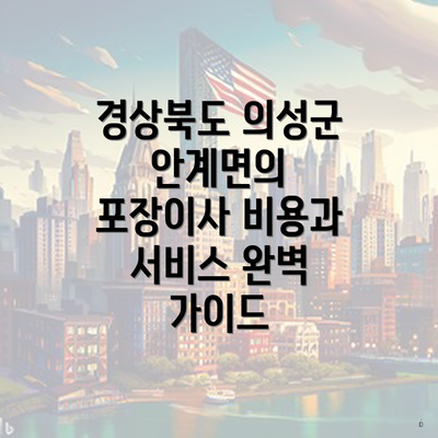 경상북도 의성군 안계면의 포장이사 비용과 서비스 완벽 가이드