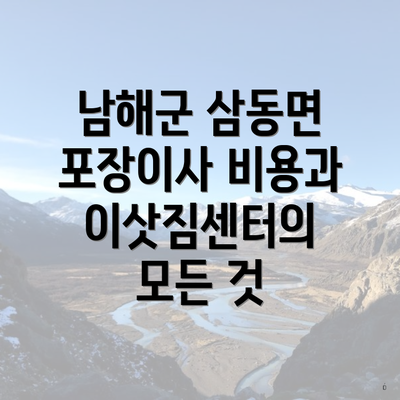 남해군 삼동면 포장이사 비용과 이삿짐센터의 모든 것