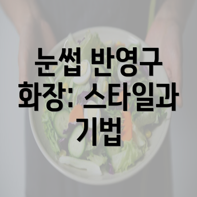 눈썹 반영구 화장: 스타일과 기법