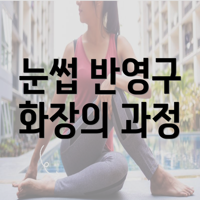 눈썹 반영구 화장의 과정