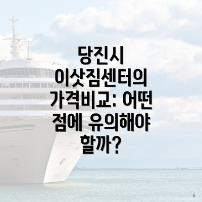 당진시 이삿짐센터의 가격비교: 어떤 점에 유의해야 할까?